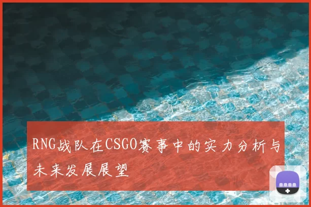 RNG战队在CSGO赛事中的实力分析与未来发展展望