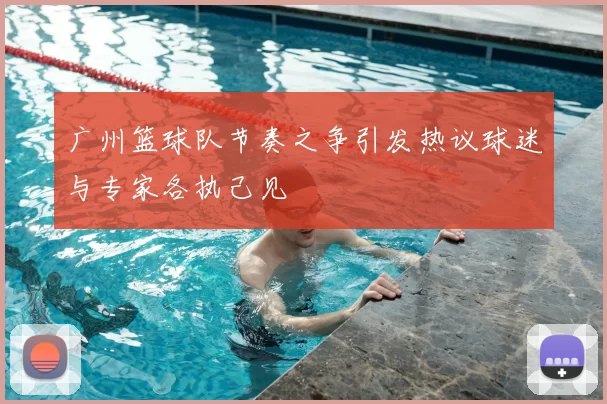 广州篮球队节奏之争引发热议球迷与专家各执己见