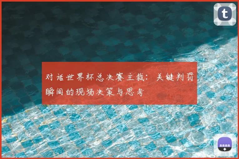 对话世界杯总决赛主裁：关键判罚瞬间的现场决策与思考