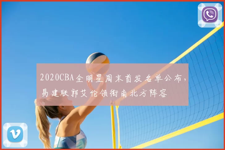 2020CBA全明星周末首发名单公布,易建联郭艾伦领衔南北方阵容