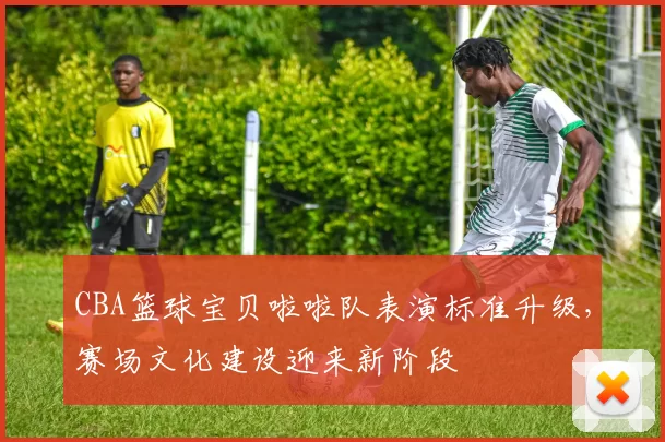 CBA篮球宝贝啦啦队表演标准升级，赛场文化建设迎来新阶段