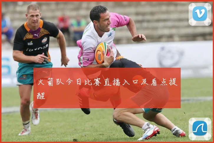 火箭队今日比赛直播入口及看点提醒
