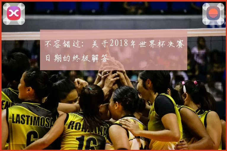 不容错过：关于2018年世界杯决赛日期的终极解答