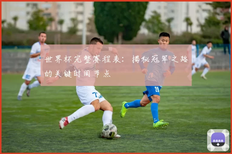 世界杯完整赛程表:揭秘冠军之路的关键时间节点