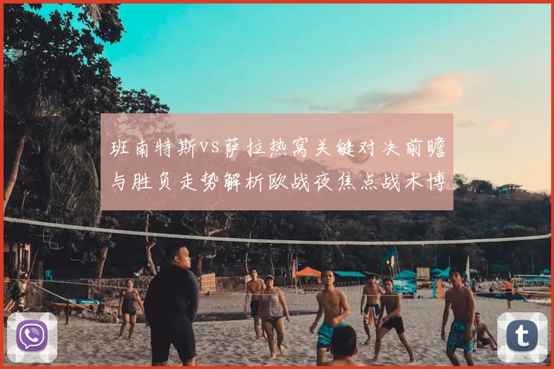班南特斯vs萨拉热窝关键对决前瞻与胜负走势解析欧战夜焦点战术博弈全景观察