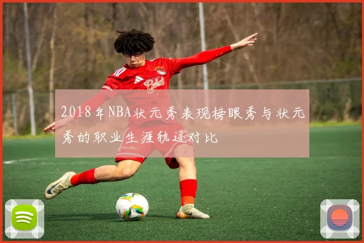 2018年NBA状元秀表现榜眼秀与状元秀的职业生涯轨迹对比