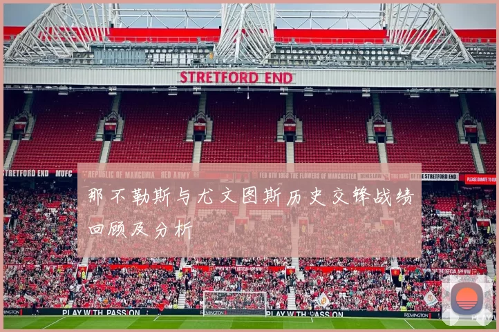 那不勒斯与尤文图斯历史交锋战绩回顾及分析