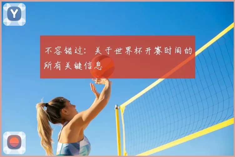 不容错过：关于世界杯开赛时间的所有关键信息