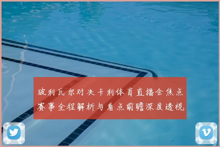 玻利瓦尔对决卡利体育直播会焦点赛事全程解析与看点前瞻深度透视