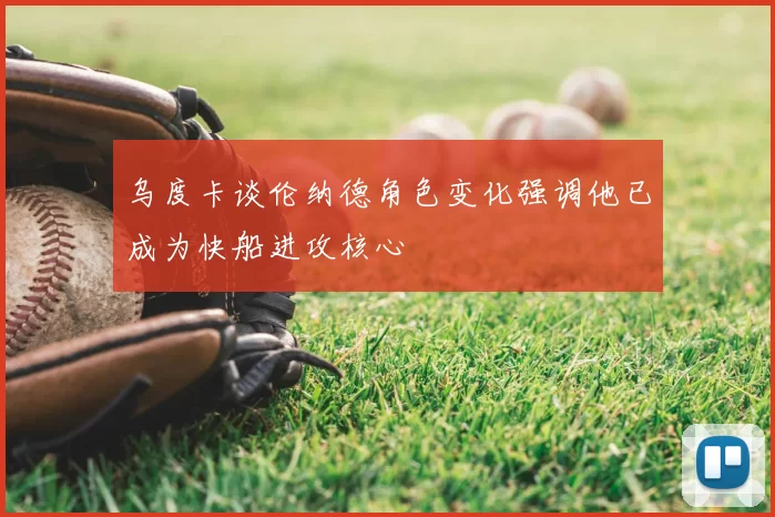 乌度卡谈伦纳德角色变化强调他已成为快船进攻核心