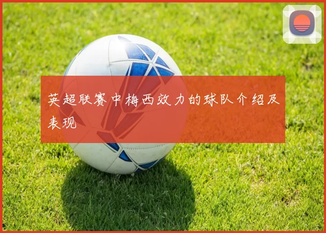 英超联赛中梅西效力的球队介绍及表现