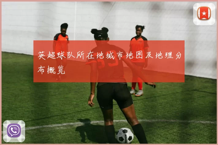英超球队所在地城市地图及地理分布概览