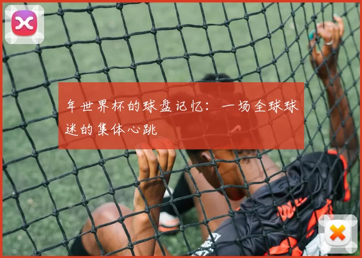年世界杯的球盘记忆：一场全球球迷的集体心跳