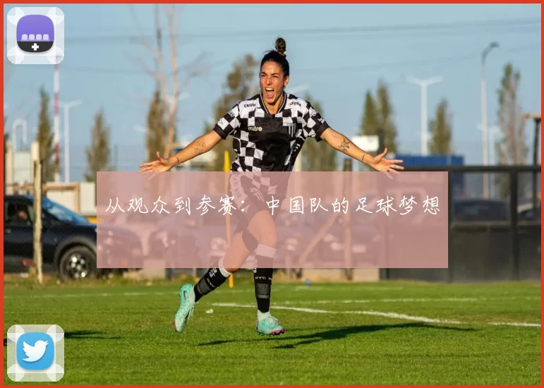 从观众到参赛：中国队的足球梦想