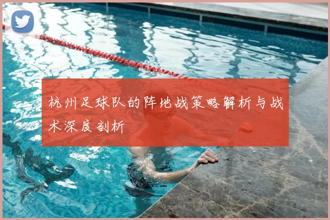 杭州足球队的阵地战策略解析与战术深度剖析