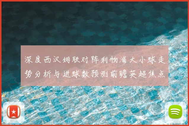 深度西汉姆联对阵利物浦大小球走势分析与进球数预测前瞻英超焦点战