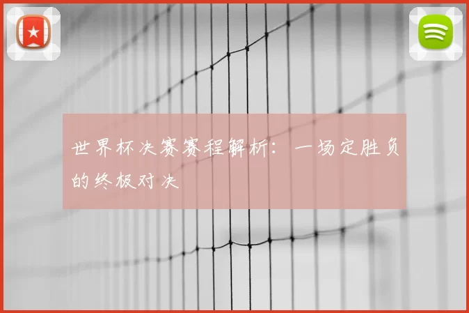 世界杯决赛赛程解析:一场定胜负的终极对决