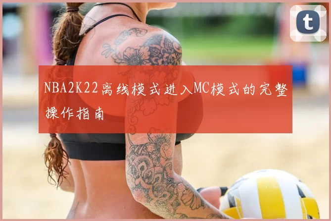NBA2K22离线模式进入MC模式的完整操作指南