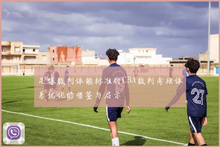 足球裁判体能标准对CBA裁判考核体系优化的借鉴与启示