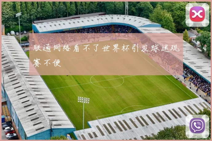 联通网络看不了世界杯引发球迷观赛不便