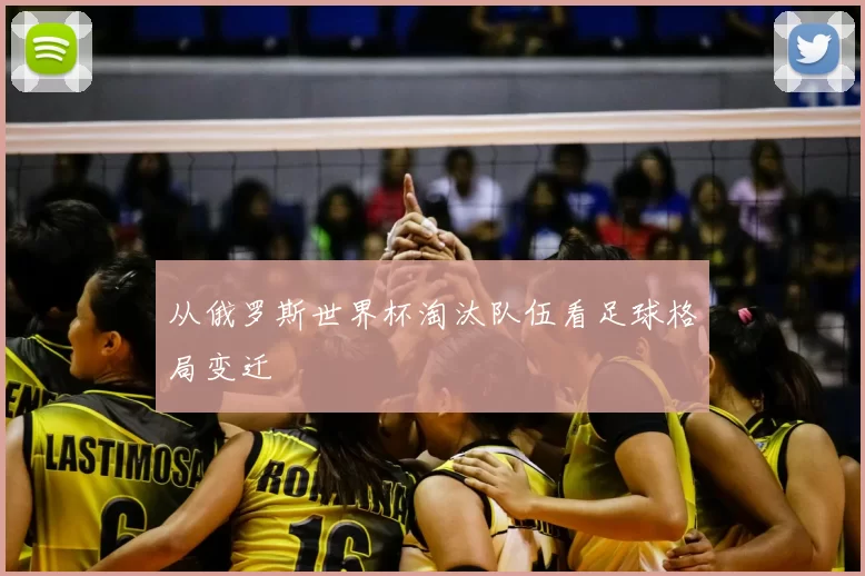 从俄罗斯世界杯淘汰队伍看足球格局变迁