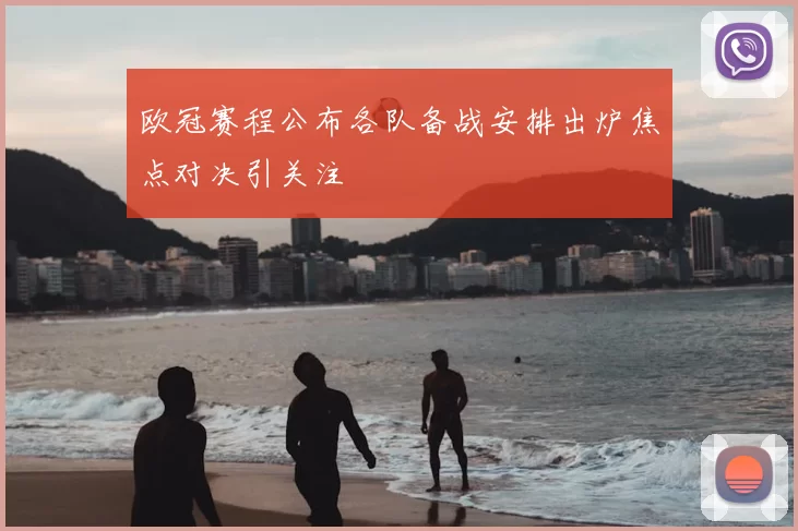 欧冠赛程公布各队备战安排出炉焦点对决引关注