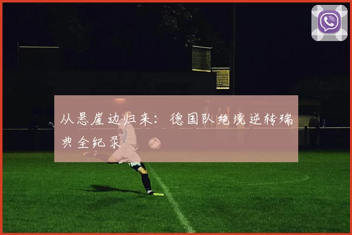 从悬崖边归来:德国队绝境逆转瑞典全纪录