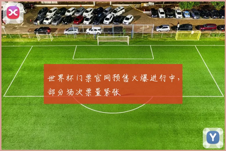 世界杯门票官网预售火爆进行中,部分场次票量紧张