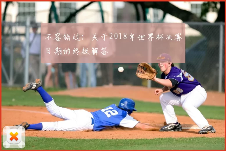 不容错过：关于2018年世界杯决赛日期的终极解答