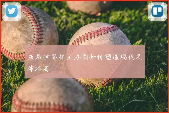 历届世界杯主办国如何塑造现代足球格局