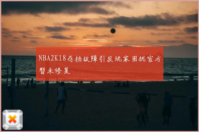 NBA2K18存档故障引发玩家困扰官方暂未修复