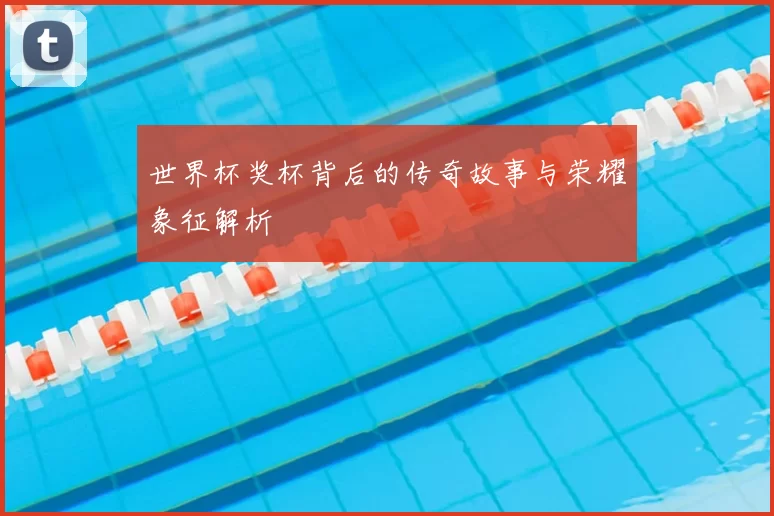 世界杯奖杯背后的传奇故事与荣耀象征解析
