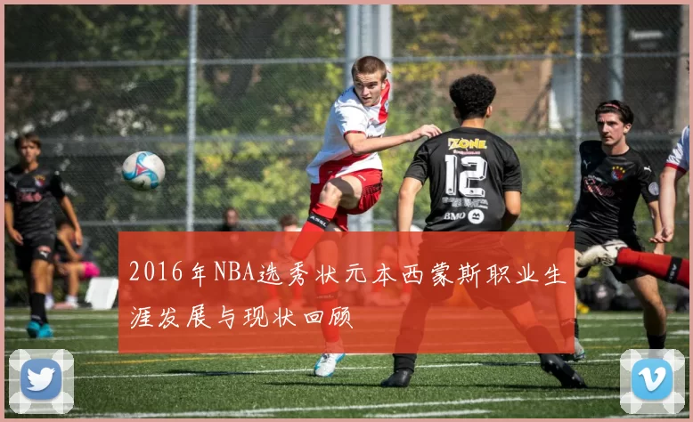 2016年NBA选秀状元本西蒙斯职业生涯发展与现状回顾