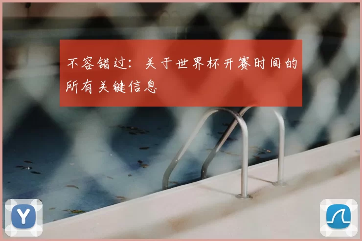 不容错过：关于世界杯开赛时间的所有关键信息