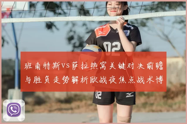 班南特斯vs萨拉热窝关键对决前瞻与胜负走势解析欧战夜焦点战术博弈全景观察