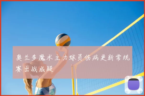 奥兰多魔术主力球员伤病更新常规赛出战成疑