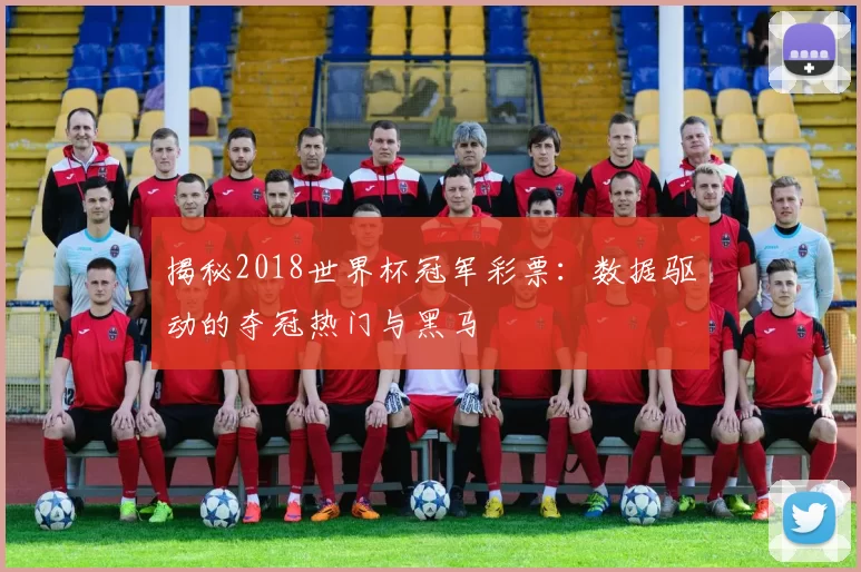 揭秘2018世界杯冠军彩票：数据驱动的夺冠热门与黑马