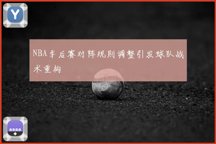 NBA季后赛对阵规则调整引发球队战术重构