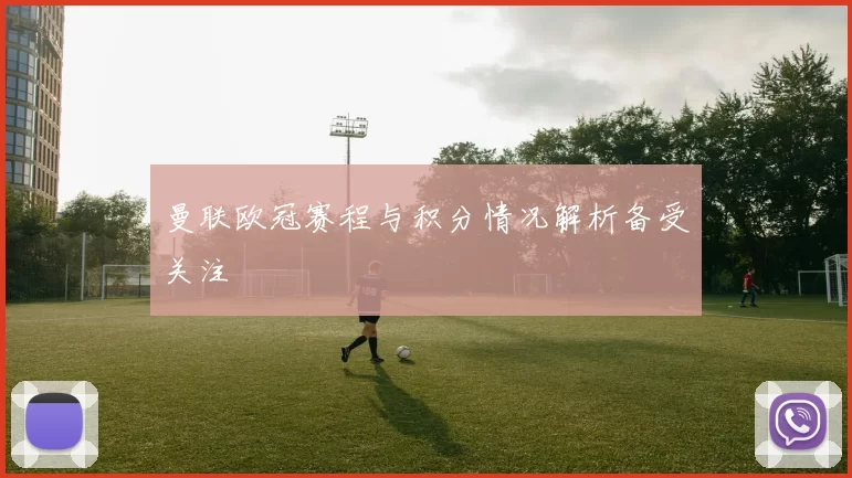 曼联欧冠赛程与积分情况解析备受关注