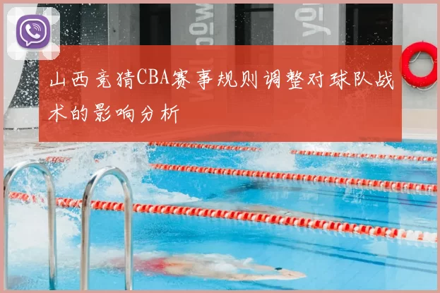 山西竞猜CBA赛事规则调整对球队战术的影响分析