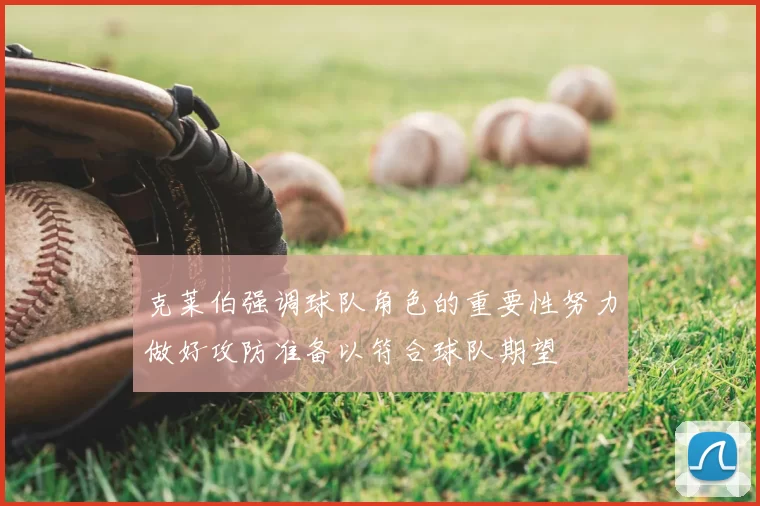 克莱伯强调球队角色的重要性努力做好攻防准备以符合球队期望