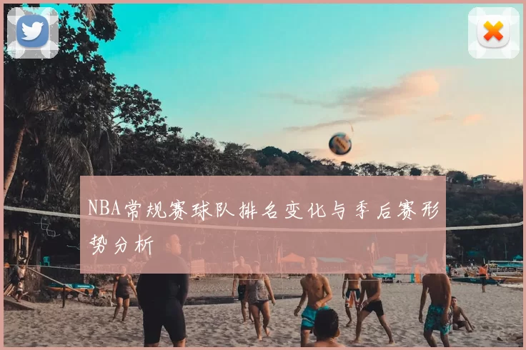 NBA常规赛球队排名变化与季后赛形势分析
