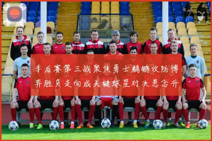季后赛第三战聚焦勇士鹈鹕攻防博弈胜负走向成关键球星对决悬念升级