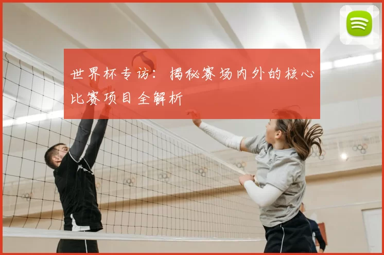 世界杯专访:揭秘赛场内外的核心比赛项目全解析