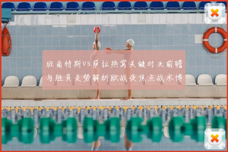 班南特斯vs萨拉热窝关键对决前瞻与胜负走势解析欧战夜焦点战术博弈全景观察
