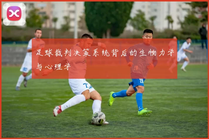 足球裁判决策系统背后的生物力学与心理学