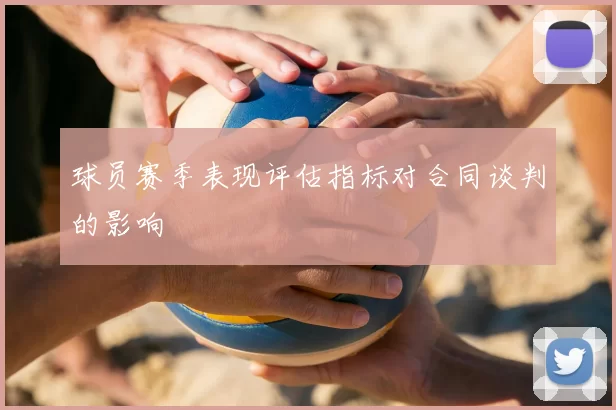 球员赛季表现评估指标对合同谈判的影响