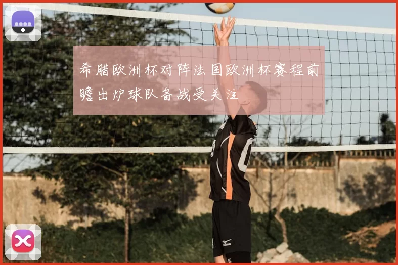 希腊欧洲杯对阵法国欧洲杯赛程前瞻出炉球队备战受关注