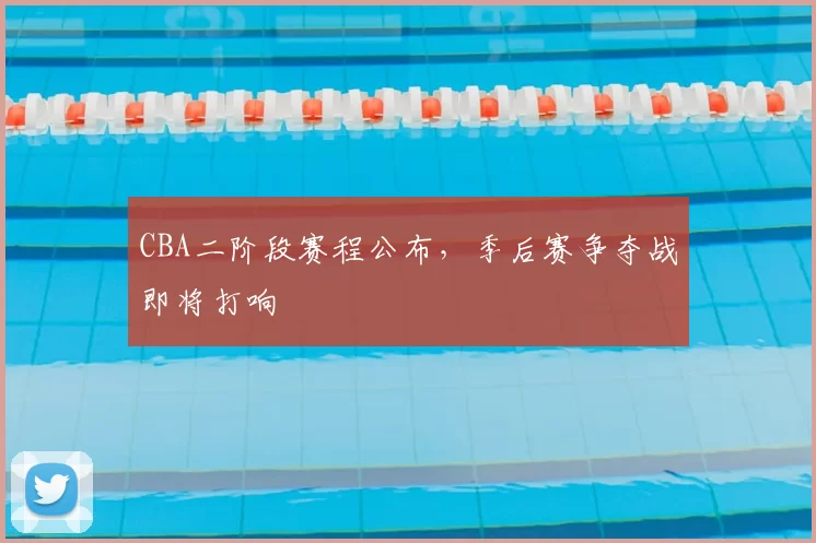CBA二阶段赛程公布,季后赛争夺战即将打响
