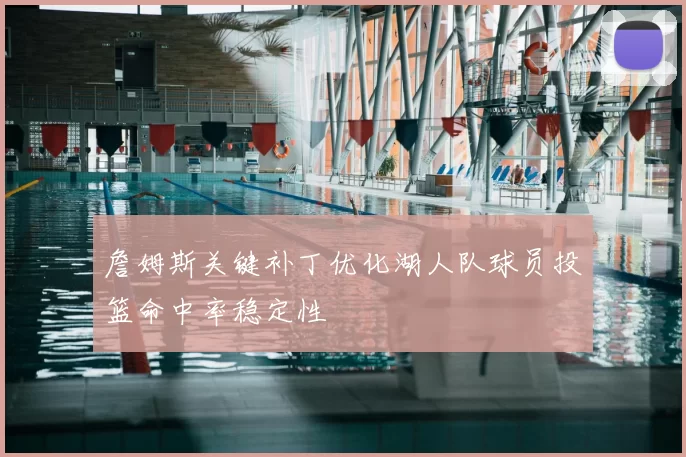 詹姆斯关键补丁优化湖人队球员投篮命中率稳定性